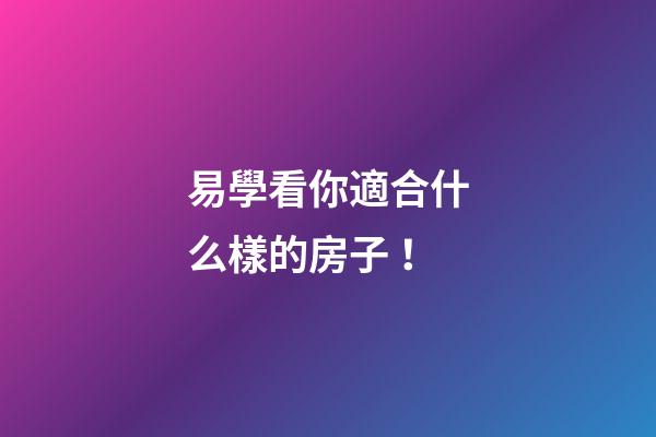 易學看你適合什么樣的房子！
